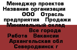 Менеджер проектов › Название организации ­ Avada, ООО › Отрасль предприятия ­ Продажи › Минимальный оклад ­ 80 000 - Все города Работа » Вакансии   . Архангельская обл.,Северодвинск г.